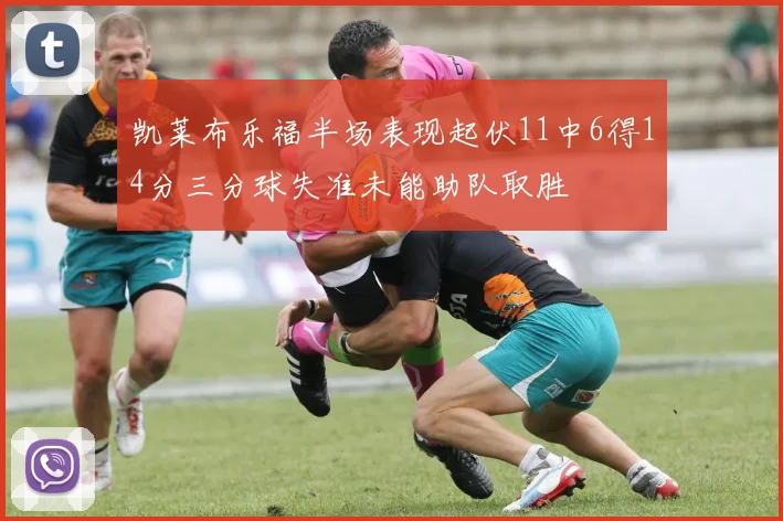 凯莱布乐福半场表现起伏11中6得14分三分球失准未能助队取胜