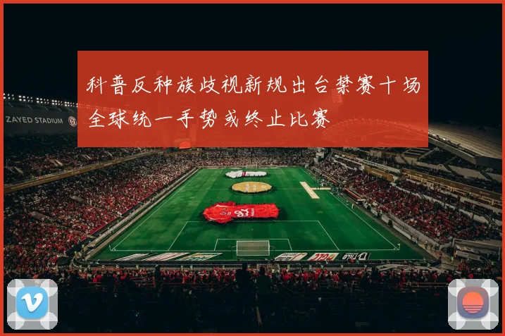 科普反种族歧视新规出台禁赛十场全球统一手势或终止比赛
