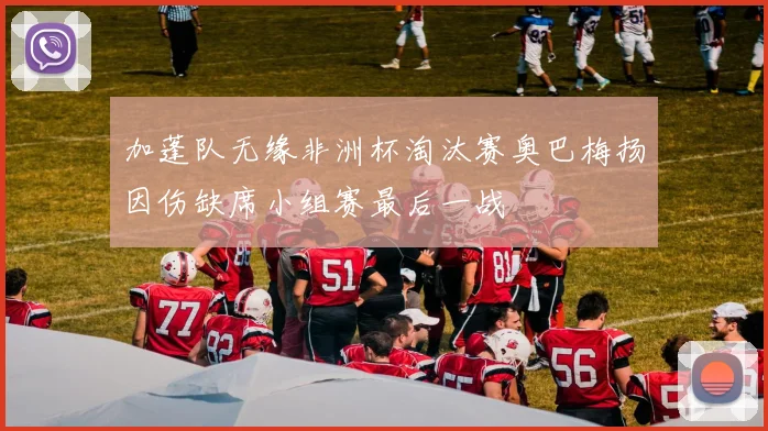 加蓬队无缘非洲杯淘汰赛奥巴梅扬因伤缺席小组赛最后一战