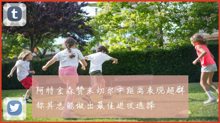 阿特金森赞米切尔中距离表现超群称其总能做出最佳进攻选择
