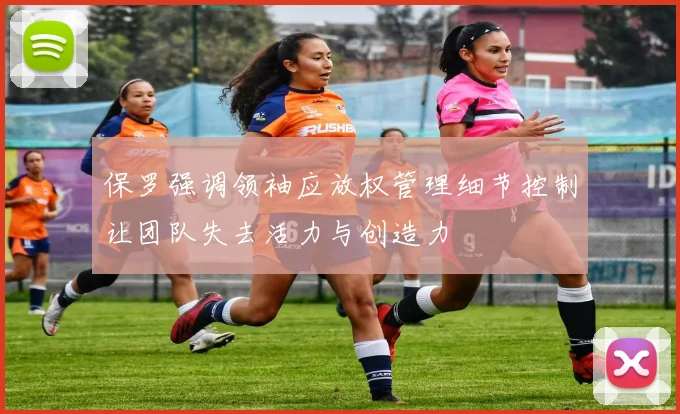 保罗强调领袖应放权管理细节控制让团队失去活力与创造力