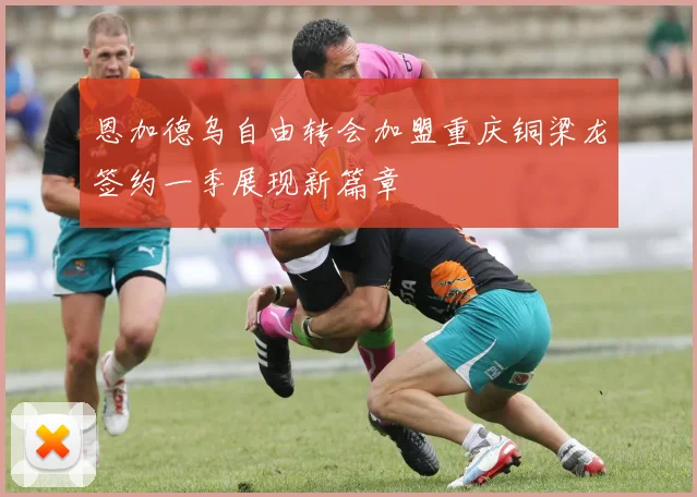 恩加德乌自由转会加盟重庆铜梁龙签约一季展现新篇章