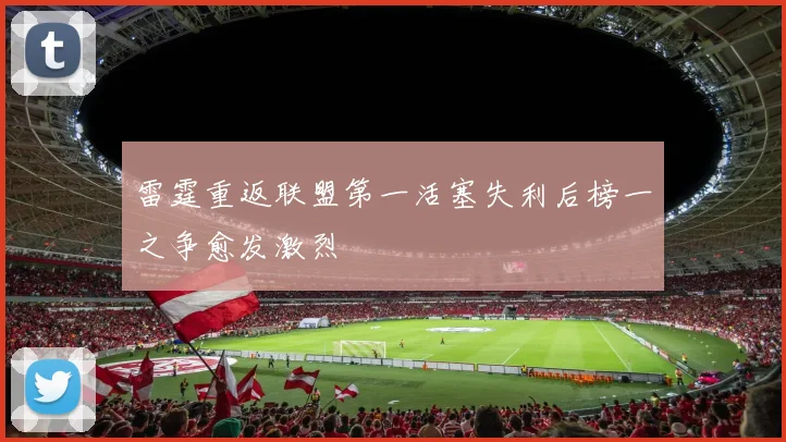 雷霆重返联盟第一活塞失利后榜一之争愈发激烈