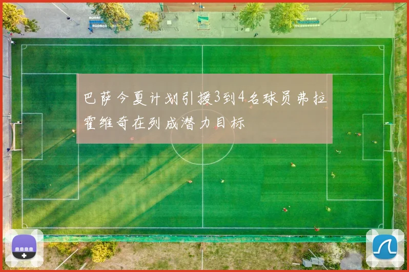 巴萨今夏计划引援3到4名球员弗拉霍维奇在列成潜力目标