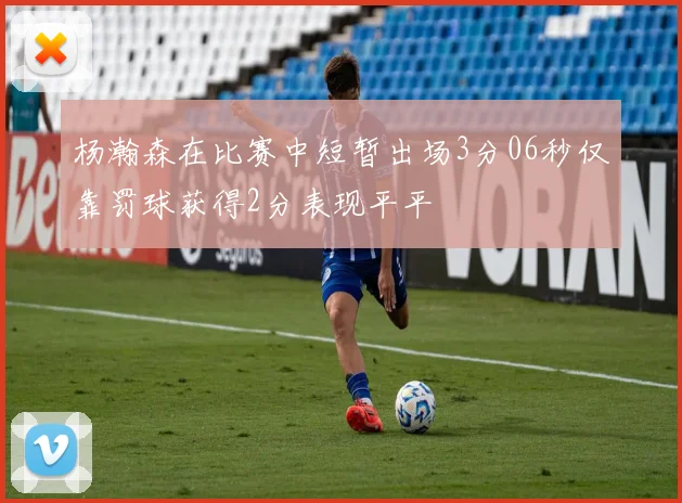 杨瀚森在比赛中短暂出场3分06秒仅靠罚球获得2分表现平平