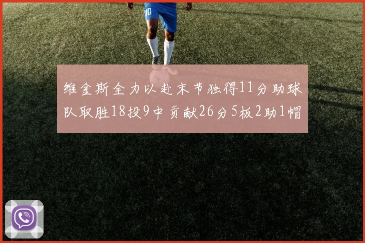 维金斯全力以赴末节独得11分助球队取胜18投9中贡献26分5板2助1帽