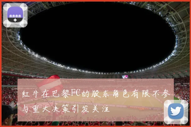 红牛在巴黎FC的股东角色有限不参与重大决策引发关注