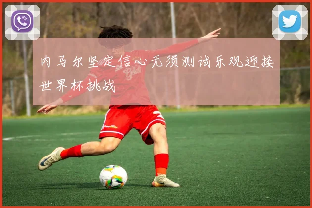 内马尔坚定信心无须测试乐观迎接世界杯挑战