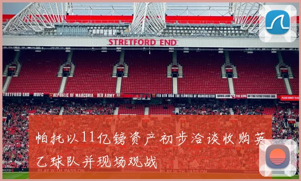 帕托以11亿镑资产初步洽谈收购英乙球队并现场观战