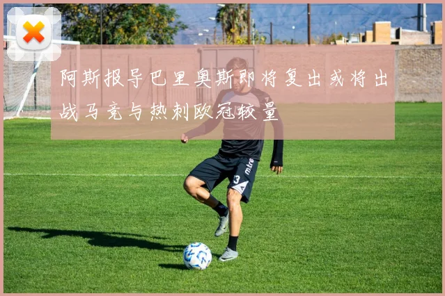 阿斯报导巴里奥斯即将复出或将出战马竞与热刺欧冠较量