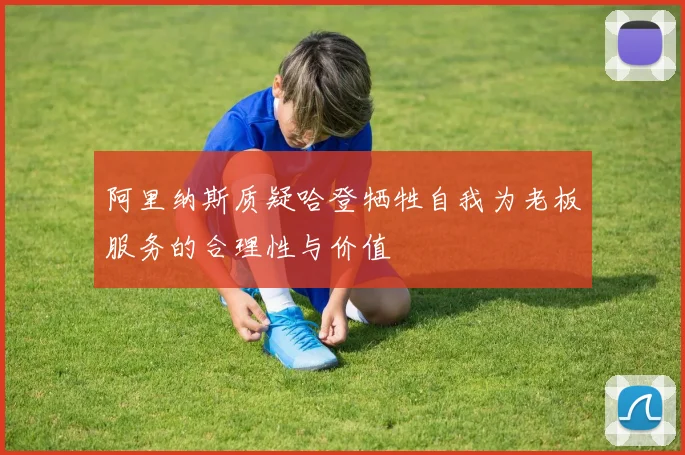 阿里纳斯质疑哈登牺牲自我为老板服务的合理性与价值
