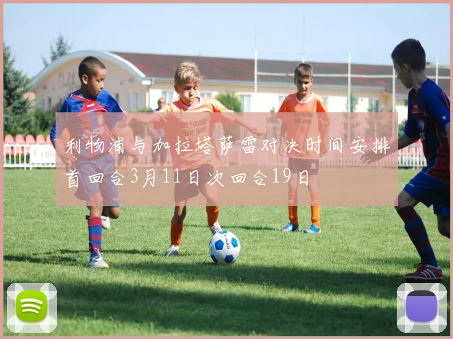 利物浦与加拉塔萨雷对决时间安排首回合3月11日次回合19日