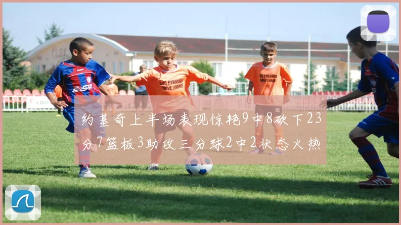 约基奇上半场表现惊艳9中8砍下23分7篮板3助攻三分球2中2状态火热